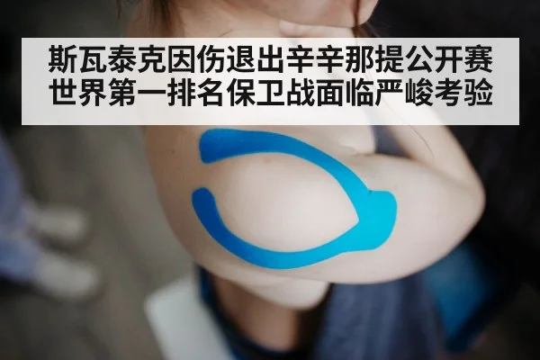 斯瓦泰克因伤退出辛辛那提公开赛 世界第一排名保卫战面临严峻考验