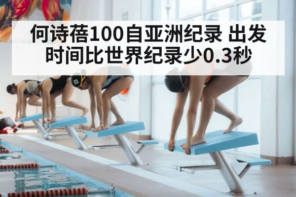 何诗蓓100自亚洲纪录 出发时间比世界纪录少0.3秒