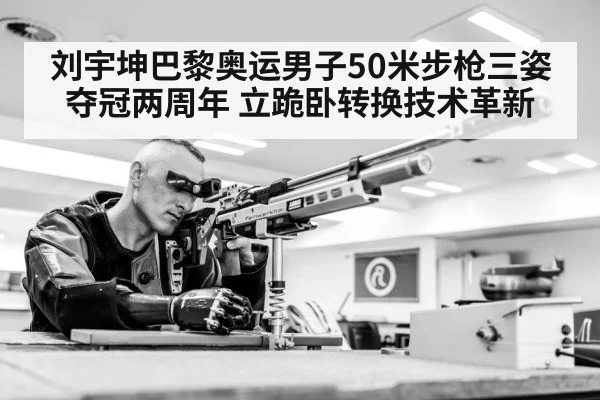 刘宇坤巴黎奥运男子50米步枪三姿夺冠两周年 立跪卧转换技术革新