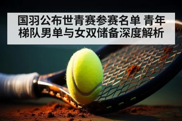 国羽公布世青赛参赛名单 青年梯队男单与女双储备深度解析