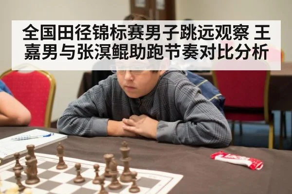 全国田径锦标赛男子跳远观察 王嘉男与张溟鲲助跑节奏对比分析